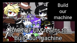 ✨BABTQFTIM reacts to✨🖤Build our machine🖤 read desc [upl. by Tibbitts34]